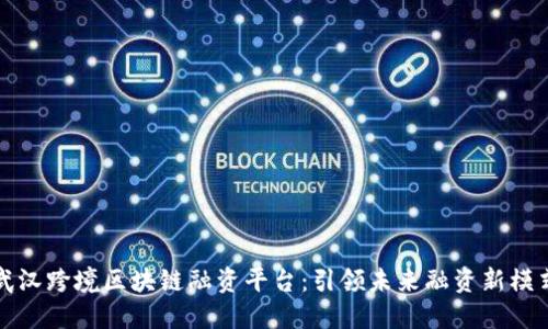 武汉跨境区块链融资平台：引领未来融资新模式