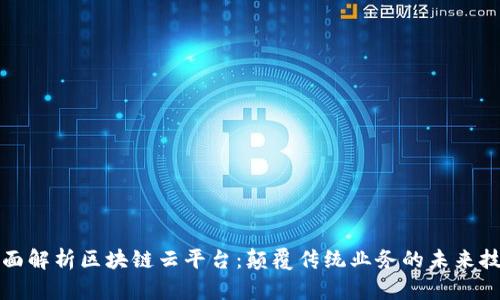全面解析区块链云平台：颠覆传统业务的未来技术