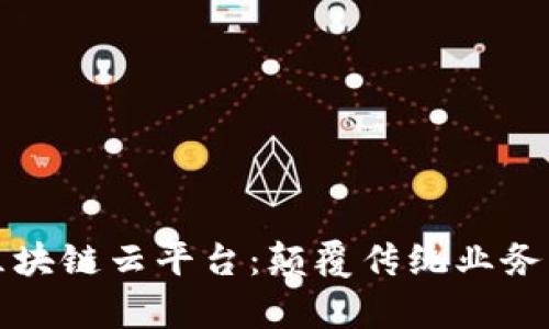 全面解析区块链云平台：颠覆传统业务的未来技术