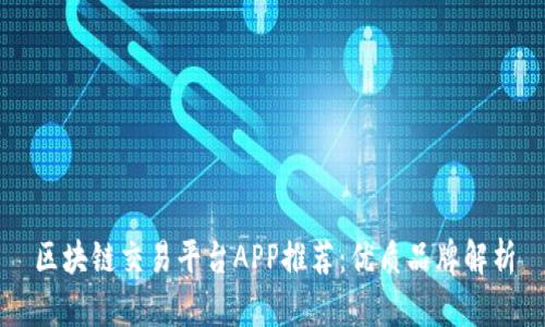 区块链交易平台APP推荐：优质品牌解析