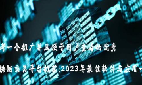 思考一个推广并且便于用户查看的优秀
区块链交易平台推荐:2023年最佳软件与应用一览