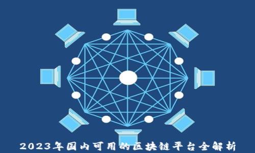 2023年国内可用的区块链平台全解析