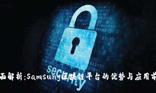 全面解析：Samsung区块链平台的优势与应用前景