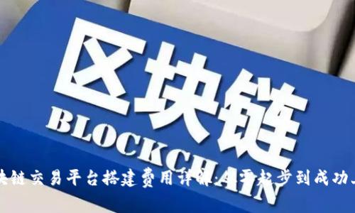 区块链交易平台搭建费用详解：从零起步到成功上线