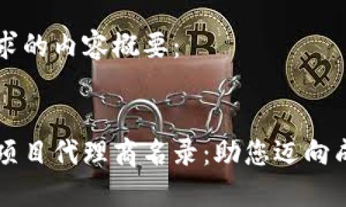 以下是您请求的内容概要：


区块链平台项目代理商名录：助您迈向成功的第一步