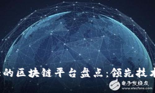 2023年强大的区块链平台盘点：领先技术与市场前景