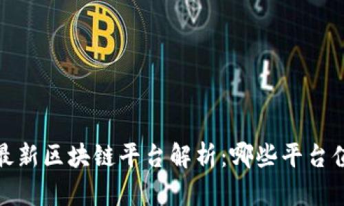 2023年最新区块链平台解析：哪些平台值得关注？