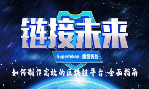 如何制作高效的区块链平台:全面指南