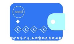 区块链挖矿分享平台：如何实现更高效的投资与