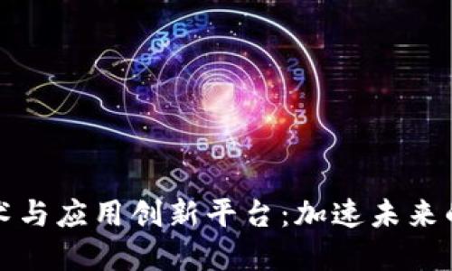 区块链技术与应用创新平台：加速未来的数字经济
