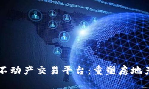 区块链线上不动产交易平台：重塑房地产行业的未来