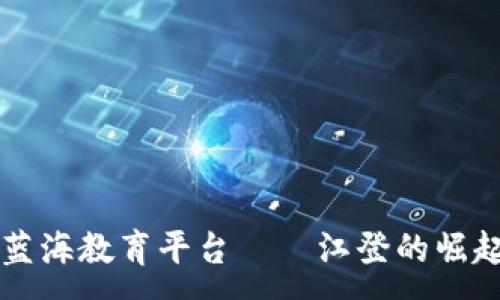:
区块链蓝海教育平台——江登的崛起与未来