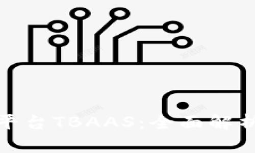 探索区块链平台TBAAS：全面解析及应用前景