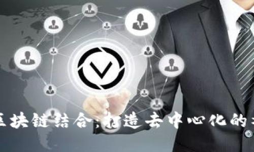 社交媒体与区块链结合：打造去中心化的社交平台未来