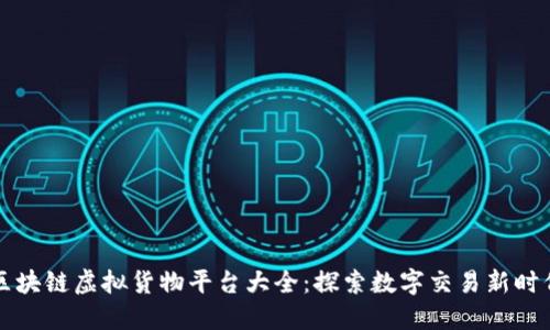 区块链虚拟货物平台大全：探索数字交易新时代