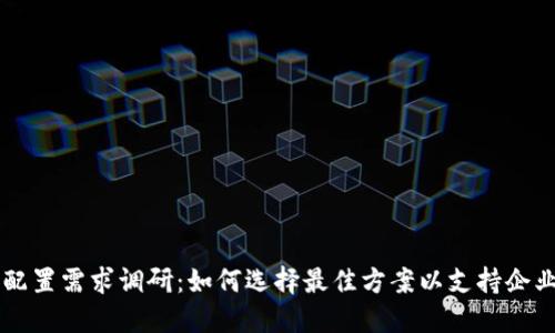 区块链平台配置需求调研：如何选择最佳方案以支持企业数字化转型