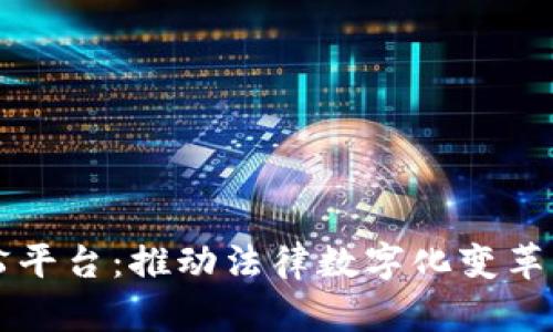 区块链智慧诉讼平台：推动法律数字化变革的创新解决方案