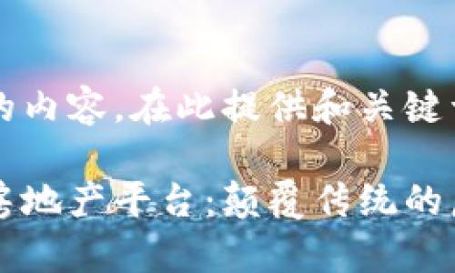 未能生成需要的内容。在此提供和关键词，供后续使用：

区块链驱动的房地产平台：颠覆传统的房产交易新模式