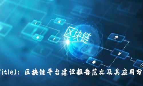 (Title): 区块链平台建设报告范文及其应用分析