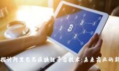 深入探讨阿里巴巴区块链平台技术：未来商业的