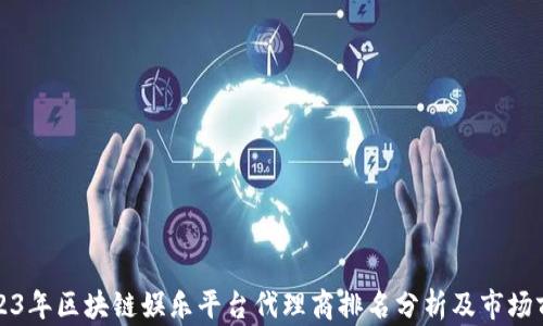 
2023年区块链娱乐平台代理商排名分析及市场前景