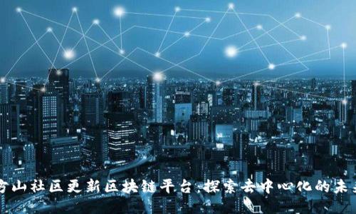 方山社区更新区块链平台：探索去中心化的未来