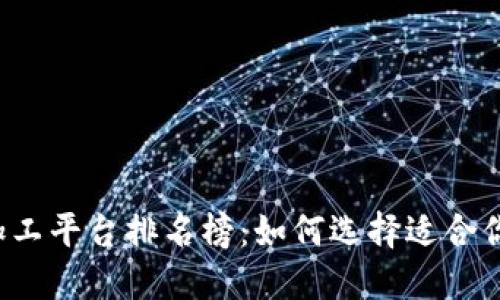 区块链加工平台排名榜：如何选择适合你的平台？