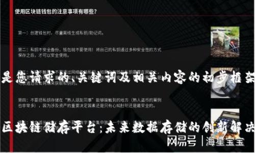 以下是您请求的、关键词及相关内容的初步框架。


美国区块链储存平台：未来数据存储的创新解决方案