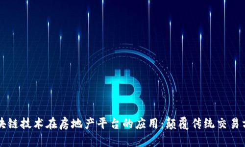 区块链技术在房地产平台的应用：颠覆传统交易方式