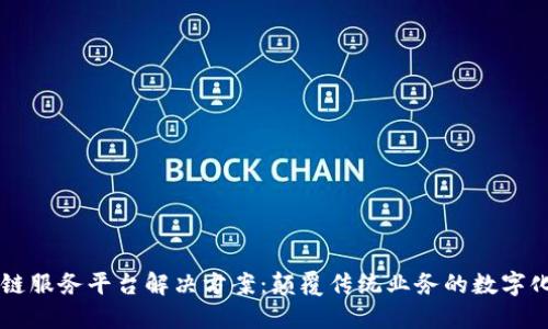 区块链服务平台解决方案：颠覆传统业务的数字化未来