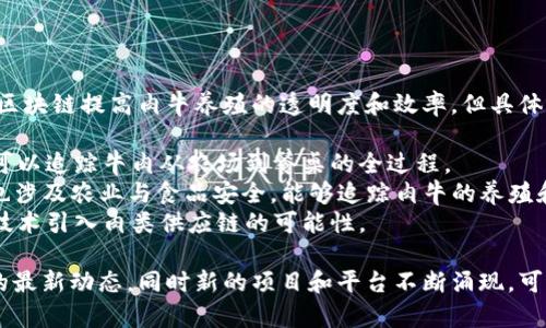 目前，区块链技术被广泛应用于农业和畜牧业，一些平台通过利用区块链提高肉牛养殖的透明度和效率，但具体的平台名称会随着市场的发展而变化。例如，一些已知的项目包括：

1. **OriginTrail** - 这是一个注重透明供应链的区块链平台，可以追踪牛肉从农场到餐桌的全过程。
2. **VeChain** - VeChain 是一个综合性的区块链平台，其中也涉及农业与食品安全，能够追踪肉牛的养殖和运输过程。
3. **AgriDigital** - 虽然主要关注谷物，但也在探索将区块链技术引入肉类供应链的可能性。

如果你想了解更多关于具体某个平台的信息，建议查看相关行业的最新动态。同时新的项目和平台不断涌现，可能会有更多的选择。