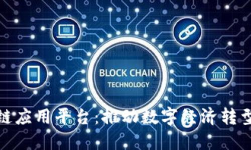企业级区块链应用平台：推动数字经济转型的关键工具