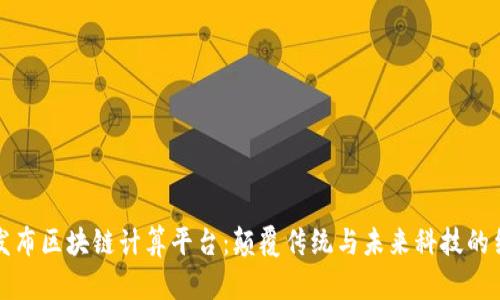 云发布区块链计算平台：颠覆传统与未来科技的结合