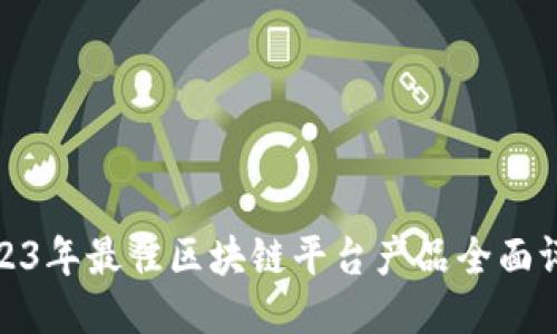 2023年最佳区块链平台产品全面评测
