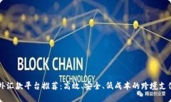 区块链海外汇款平台推荐：高效、安全、低成本