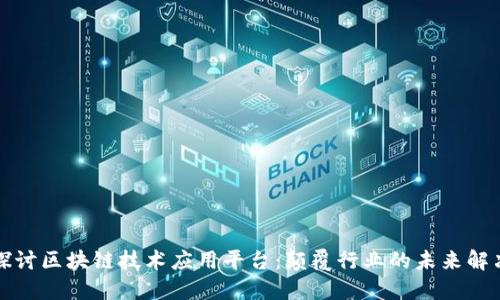 深入探讨区块链技术应用平台：颠覆行业的未来解决方案