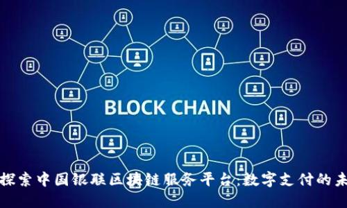: 探索中国银联区块链服务平台：数字支付的未来