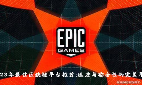2023年最佳区块链平台推荐：速度与安全性的完美平衡