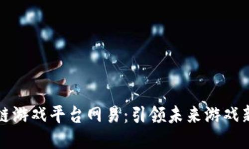区块链游戏平台网易：引领未来游戏新趋势