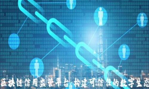 区块链信用监管平台:构建可信任的数字生态