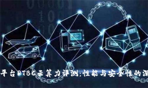 区块链平台PTBC云算力评测：性能与安全性的深度分析