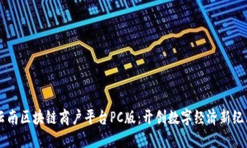 云南区块链商户平台PC版：开创数字经济新纪元