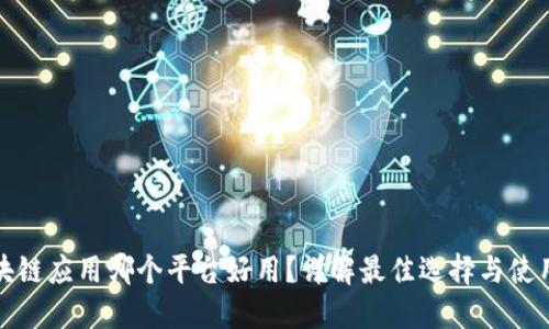 : 区块链应用哪个平台好用？详解最佳选择与使用指南