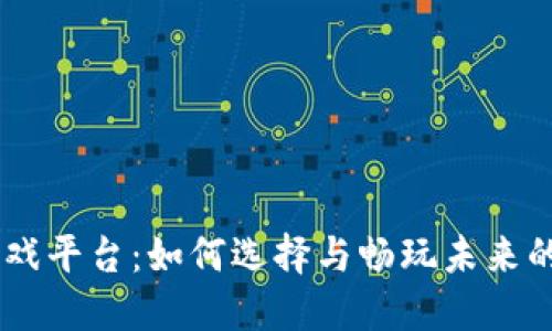 手机区块链游戏平台：如何选择与畅玩未来的数字娱乐平台