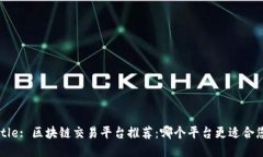 Title: 区块链交易平台推荐：哪个平台更适合您？