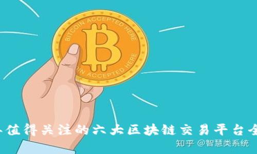 2023年值得关注的六大区块链交易平台全面分析
