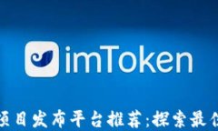全球区块链项目发布平台推荐：探索最佳选择与