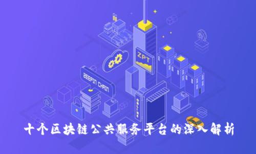 十个区块链公共服务平台的深入解析