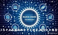 : 2023年十大区块链服务平台推荐：助力企业转型