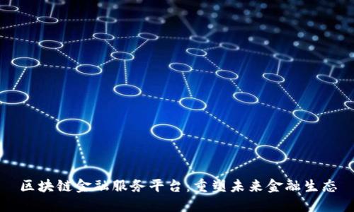 区块链金融服务平台：重塑未来金融生态